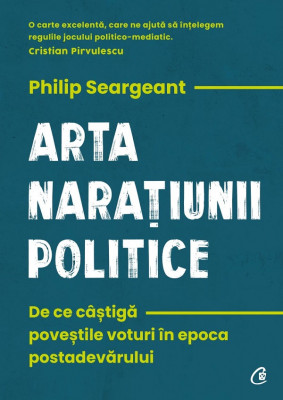 Arta naratiunii politice. De ce castiga povestile voturi in epoca postadevarului Philip Seargeant foto