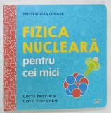 FIZICA NUCLEARA PENTRU CEI MICI de CHRIS FERRIE si CARA FLORANCE , 2019