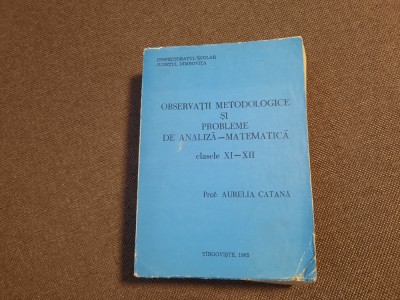 AURELIA CATANA OBSERVAII METODOLOGICE SI PROBLEME DE ANALIZA MATEMATICA XI-XII foto
