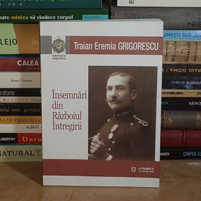 TRAIAN EREMIA GRIGORESCU - INSEMNARI DIN RAZBOIUL INTREGIRII , EDITIE TRAIAN D. LAZAR , IASI , 2019 *
