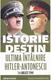 Istorie si destin. Ultima intalnire Hitler-Antonescu 5-6 august 1944 - Adrian Scrieciu