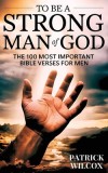 To Be A Strong Man Of God: The 100 Most Important Bible Verses for Men (Devotionals For Men Christian / Bible Study For Men)