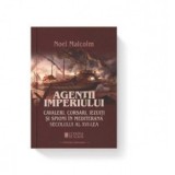 Agentii imperiului. Cavaleri, corsari,iezuiti si spioni in Mediterana secolului al XVI-lea - Noel Malcolm