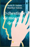 O chestiune de moarte si de viata - Irvin D. Yalom, Petronela Rotar, Marilyn Yalom, Vifor Rotar