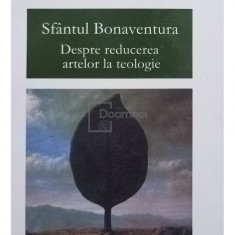 Sfantul Bonaventura - Despre reducerea artelor la teologie (editia 2010)