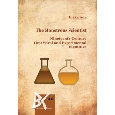 The Monstrous Scientist. Nineteenth-Century (Im)Moral and Experimental Identities &ndash; Erika Ada