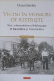 VECINI IN VREMURI DE RESTRISTE: STAT, ANTISEMITISM SI HOLOCAUST IN BASARABIA SI TRANSNISTRIA-DIANA DUMITRU-252497