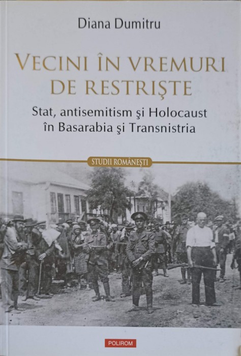 VECINI IN VREMURI DE RESTRISTE: STAT, ANTISEMITISM SI HOLOCAUST IN BASARABIA SI TRANSNISTRIA-DIANA DUMITRU-252497