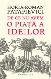 Cumpara ieftin De ce nu avem o piata a ideilor/Horia-Roman Patapievici