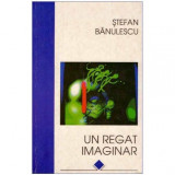 Stefan Banulescu - Un regat imaginar - 124287