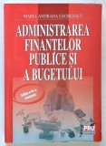 ADMINISTRAREA FINANTELOR PUBLICE SI A BUGETULUI , EDITIA A III - A de MARIA - ANDRADA GEORGESCU , 2011