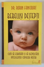 BEBELUSI DESTEPTI , CUM SA FORMAM SI SA DEZVOLTAM INTELIGENTA COPIILOR NOSTRI , EDITIA A II - A de ROBIN FANCOURT , 2011