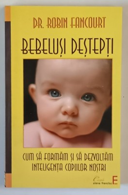 BEBELUSI DESTEPTI , CUM SA FORMAM SI SA DEZVOLTAM INTELIGENTA COPIILOR NOSTRI , EDITIA A II - A de ROBIN FANCOURT , 2011 foto