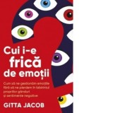 Cui i-e frica de emotii? Cum sa ne gestionam emotiile fara sa ne pierdem in labirintul propriilor ganduri si sentimente negative - Gitta Jacob, Doina