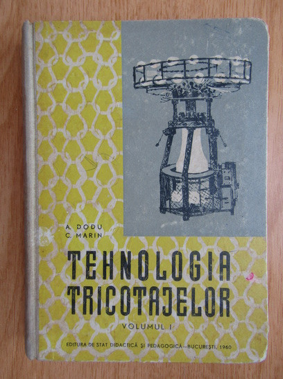 A. Dodu - Tehnologia tricotajelor volumul 1 (1960, editie cartonata)