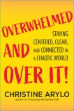 Overwhelmed and Over It: Embrace Your Power to Stay Centered and Sustained in a Chaotic World