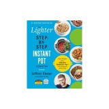 The Lighter Step-By-Step Instant Pot Cookbook: Easy Recipes for a Slimmer, Healthier You--With Photographs of Every Step