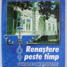 RENASTERE PESTE TIMP , CAMERA DE COMERT , INDUSTRIE SI AGRICULTURA BOTOSANI , de IOAN MIHAI si IOAN ONOFREI , 2000