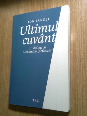 Ion Ianosi - Ultimul cuvant - In dialog cu Alexandru Stefanescu (Ed. Trei, 2018) foto