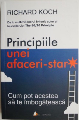 Principiile unei afaceri-star. Cum pot acestea sa te imbogateasca &amp;ndash; Richard Koch foto