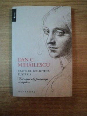 CASTELUL , BIBLIOTECA , PUSCARIA , TREI VAMI ALE FEMINITATII EXEMPLARE de DAN C. MIHAILESCU foto