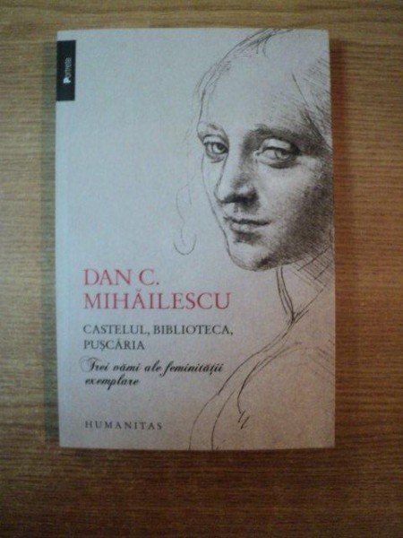 CASTELUL , BIBLIOTECA , PUSCARIA , TREI VAMI ALE FEMINITATII EXEMPLARE de DAN C. MIHAILESCU