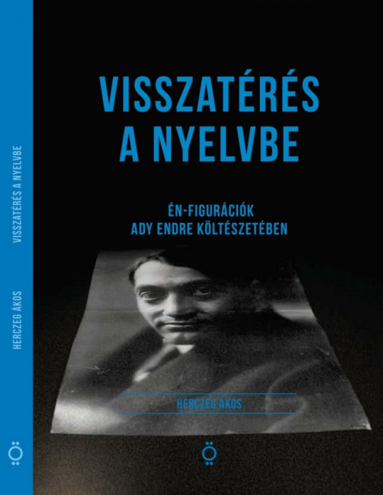 Visszat&eacute;r&eacute;s a nyelvbe - &Eacute;n-figur&aacute;ci&oacute;k Ady Endre k&ouml;lt&eacute;szet&eacute;ben - Herczeg &Aacute;kos