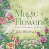 The Magic of Flowers: A Guide to Their Metaphysical Uses &amp; Properties