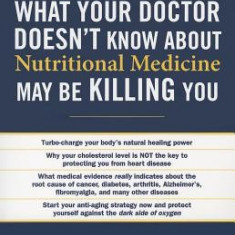 What Your Doctor Doesn't Know about Nutritional Medicine May Be Killing You