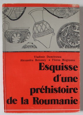 ESQUISSE D &amp;#039;UNE PREHISTOIRE DE LA ROUMANIE par VLADIMIR DUMITRESCU ..FLOREA MOGOSANU , 1983 foto