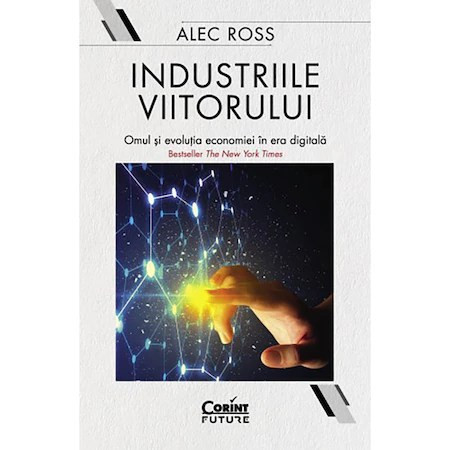 Industriile viitorului. Omul si evolutia economiei in era digitala, Alec Ross