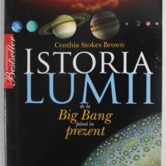 ISTORIA LUMII , DE LA BIG BANG PANA IN PREZENT de CYNTHIA STOKES BROWN , 2009