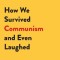 How We Survived Communism &amp; Even Laughed