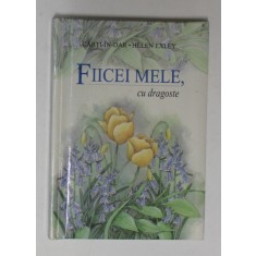 FIICEI MELE , CU DRAGOSTE de HELEN EXLEY , COLECTIA &#039;&#039; CARTI - IN - DAR &#039;&#039; , 2002