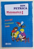 MATEMATICA , CULEGERE PENTRU CLASA I , EXERCITII , PROBLEME , TESTE de ION PETRICA , 2016