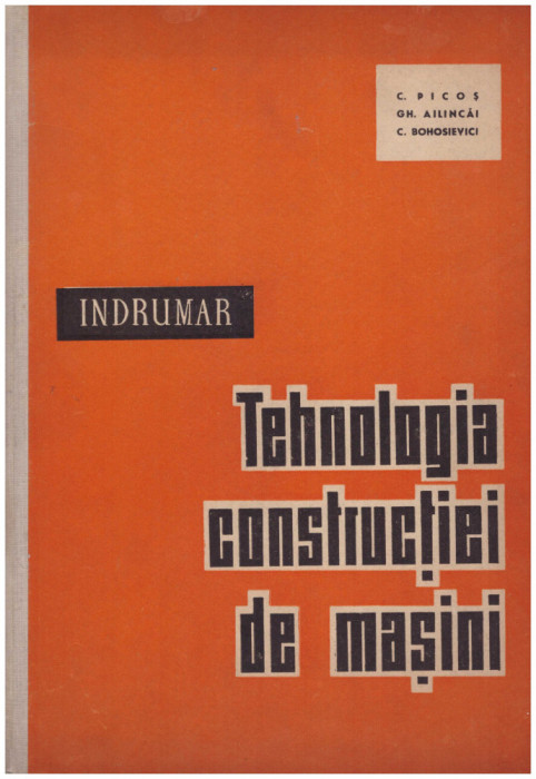 C. Picos, Gh. Ailincai, C. Bohosievici - Tehnologia constructiei de masini - indrumar(litografiat) - 130684