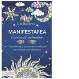 Manifestarea. Cartea de activitati. Transforma-ti scopurile in realitate prin imaginatia creatoare - Gill Thackray