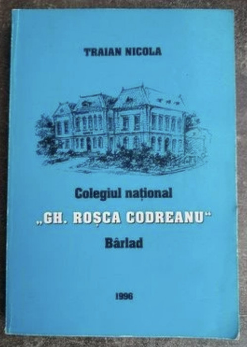 Colegiul national &quot;Gh. Rosca Codreanu&quot;, Barlad 150 de ani Traian Nicola