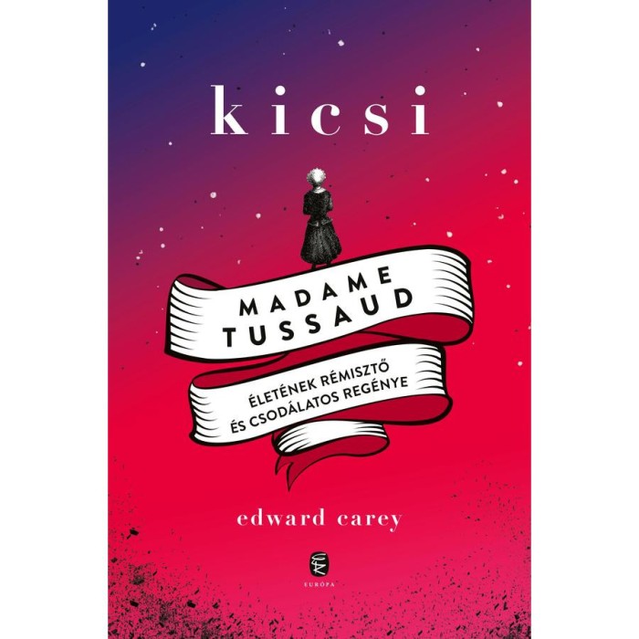 Kicsi - Madame Tussaud &eacute;let&eacute;nek r&eacute;misztő &eacute;s csod&aacute;latos reg&eacute;nye - Edward Carey