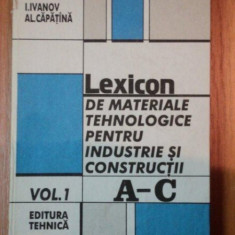 LEXICON DE MATERIALE PENTRU INDUSTRIE SI CONSTRUCTII A-C,VOL.1 de I.IVANOV,AL.CAPATANA,BUC.1995