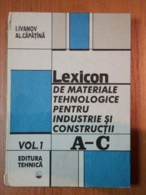LEXICON DE MATERIALE PENTRU INDUSTRIE SI CONSTRUCTII A-C,VOL.1 de I.IVANOV,AL.CAPATANA,BUC.1995 foto