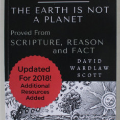 TERRA FIRMA : THE EARTH IS NOT A PLANET , PROVED FROM SCRIPTURE , REASON , AND FACT by DAVID WARDLAW SCOTT , 1901 , EDITIE ANASTATICA , RETIPARITA ,