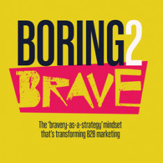 Boring2Brave The 'bravery-as-a-strategy' mindset that's transforming B2B marketing