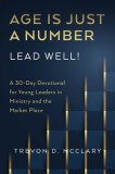 Age is Just a Number - Lead Well!: A 30-Day Devotional for Young Leaders in Ministry &amp;amp; the Market Place