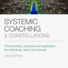 Systemic Coaching and Constellations: The Principles, Practices and Application for Individuals, Teams and Groups