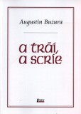 Cumpara ieftin A trai, a scrie | Augustin Buzura, 2021