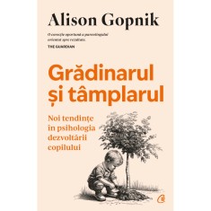 Gradinarul si tamplarul. Noi tendinte in psihologia dezvoltarii copilului, Alison Gopnik