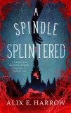 A Spindle Splintered | Alix E. Harrow, St Martin&#039;s Press