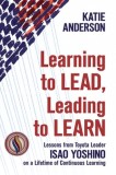 Learning to Lead, Leading to Learn: Lessons from Toyota Leader Isao Yoshino on a Lifetime of Continuous Learning, 2020