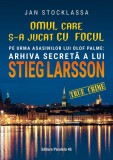 Omul care s-a jucat cu focul. Pe urmele asasinilor lui Olof Palme: Arhiva secretă a lui STIEG LARSSON, Editura Paralela 45